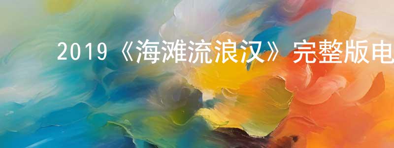 陈淑仪的动漫综艺大全,2019《海滩流浪汉》完整版电影/在线观看/百度云-美剧天堂